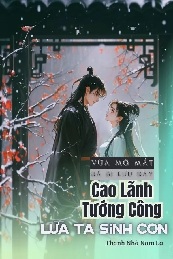 Vừa Mở Mắt Đã Bị Lưu Đày, Cao Lãnh Tướng Công Lừa Ta Sinh Con