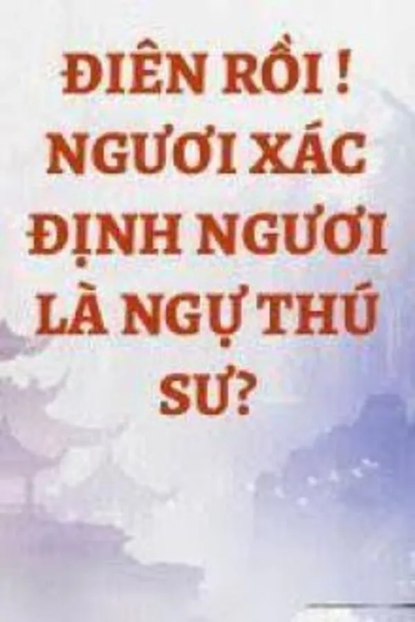 Điên Rồi ! Ngươi Xác Định Ngươi Là Ngự Thú Sư?