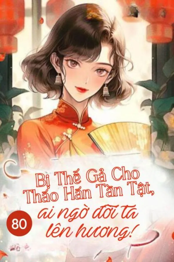  Trọng Sinh 80: Bị Thế Gả Cho Tháo Hàn Tàn Tật, Ai Ngờ Đời Ta Lên Hương!