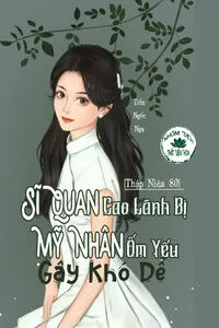 [Thập Niên 80] Sĩ Quan Cao Lãnh Bị Mỹ Nhân Ốm Yếu Gây Khó Dễ