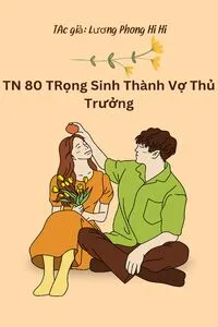 [Thập Niên 80] Trọng Sinh Thành Vợ Thủ Trưởng