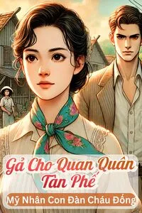 Gả Cho Quan Quân Tàn Phế Làm Quả Phụ, Mỹ Nhân Con Đàn Cháu Đống
